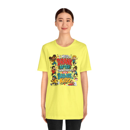 I need a drank after taking care of these bad ass kids T-shirt