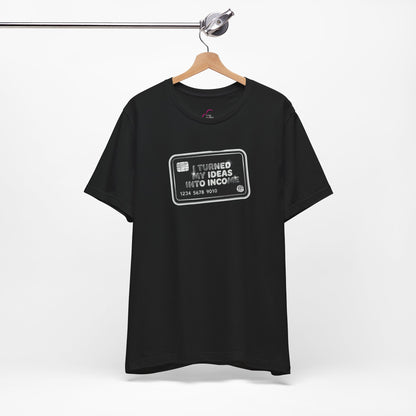 I turned my ideas into income T-shirt