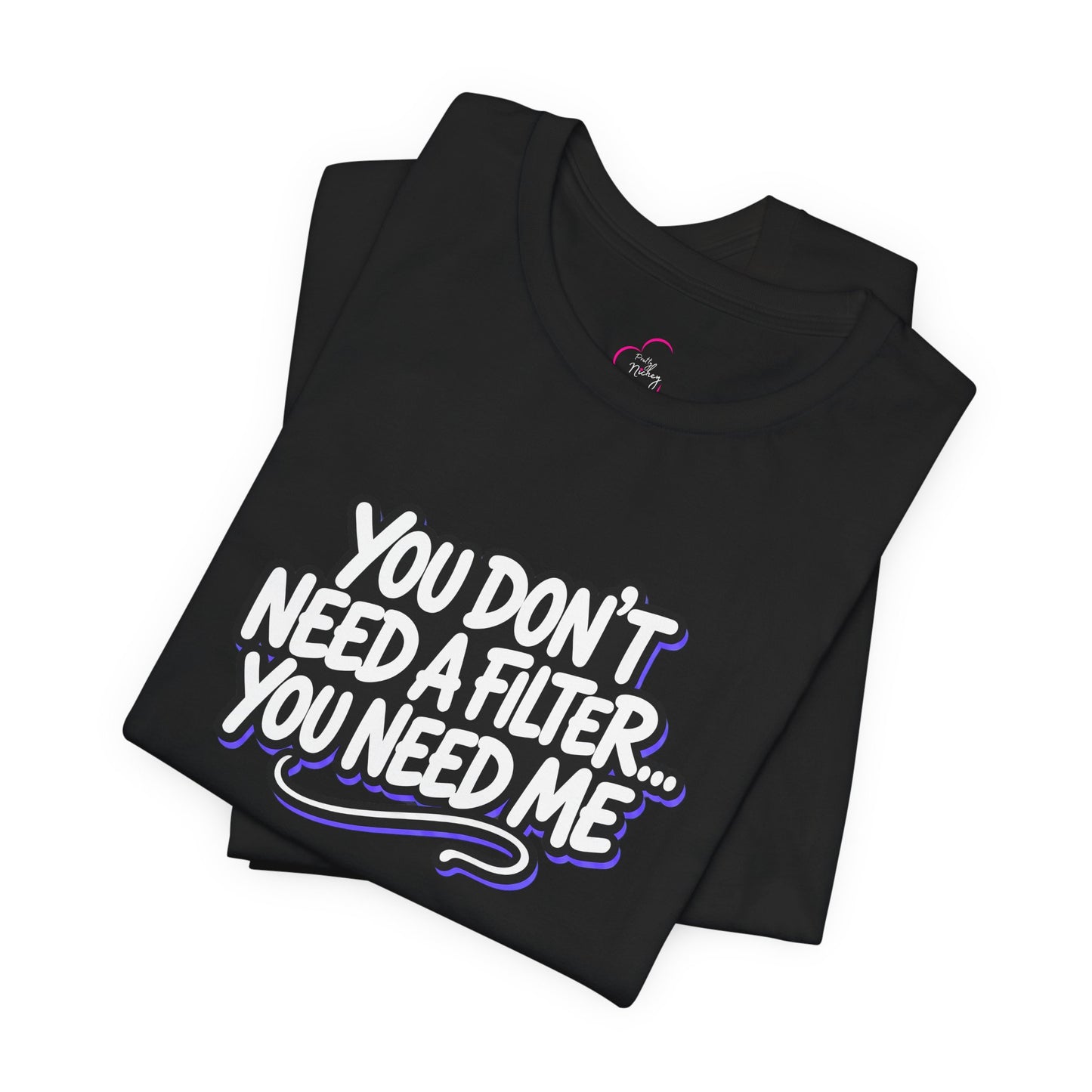 You don't need a filter you need me T-shirt