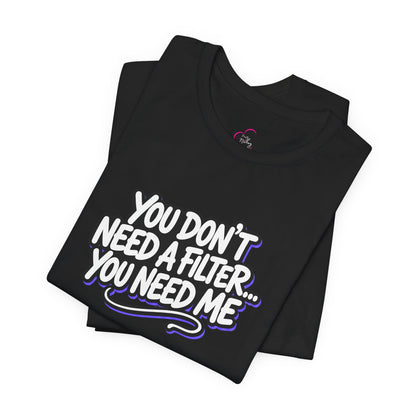 You don't need a filter you need me T-shirt