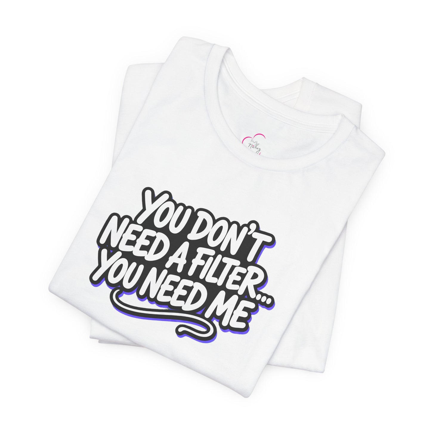 You don't need a filter you need me T-shirt
