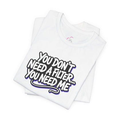 You don't need a filter you need me T-shirt