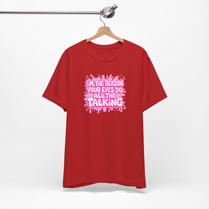 I'm the reason your eyes do all the talking T-shirt