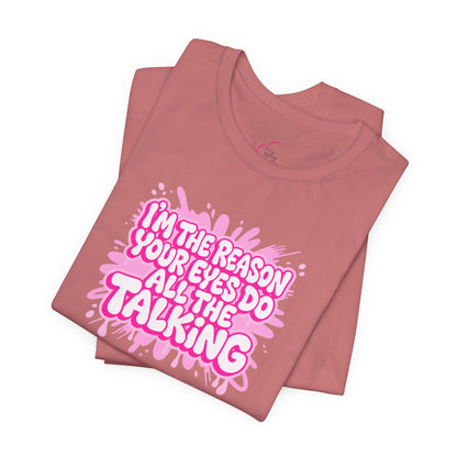 I'm the reason your eyes do all the talking T-shirt