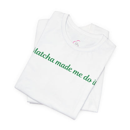 Matcha made me do it T-shirt
