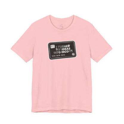 I turned my ideas into income T-shirt