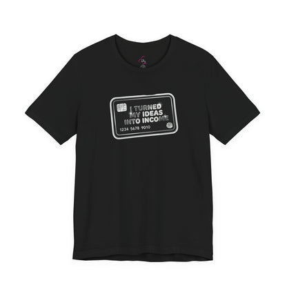 I turned my ideas into income T-shirt