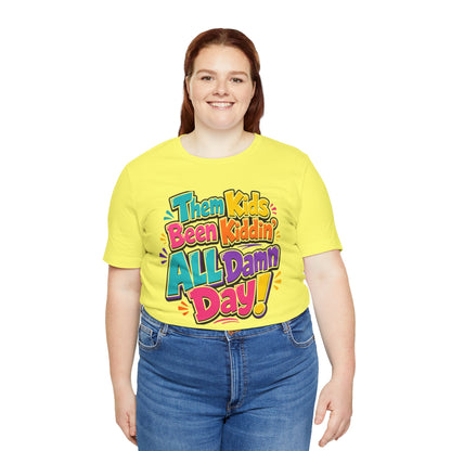Them kids been kiddin' all damn day! T-shirt