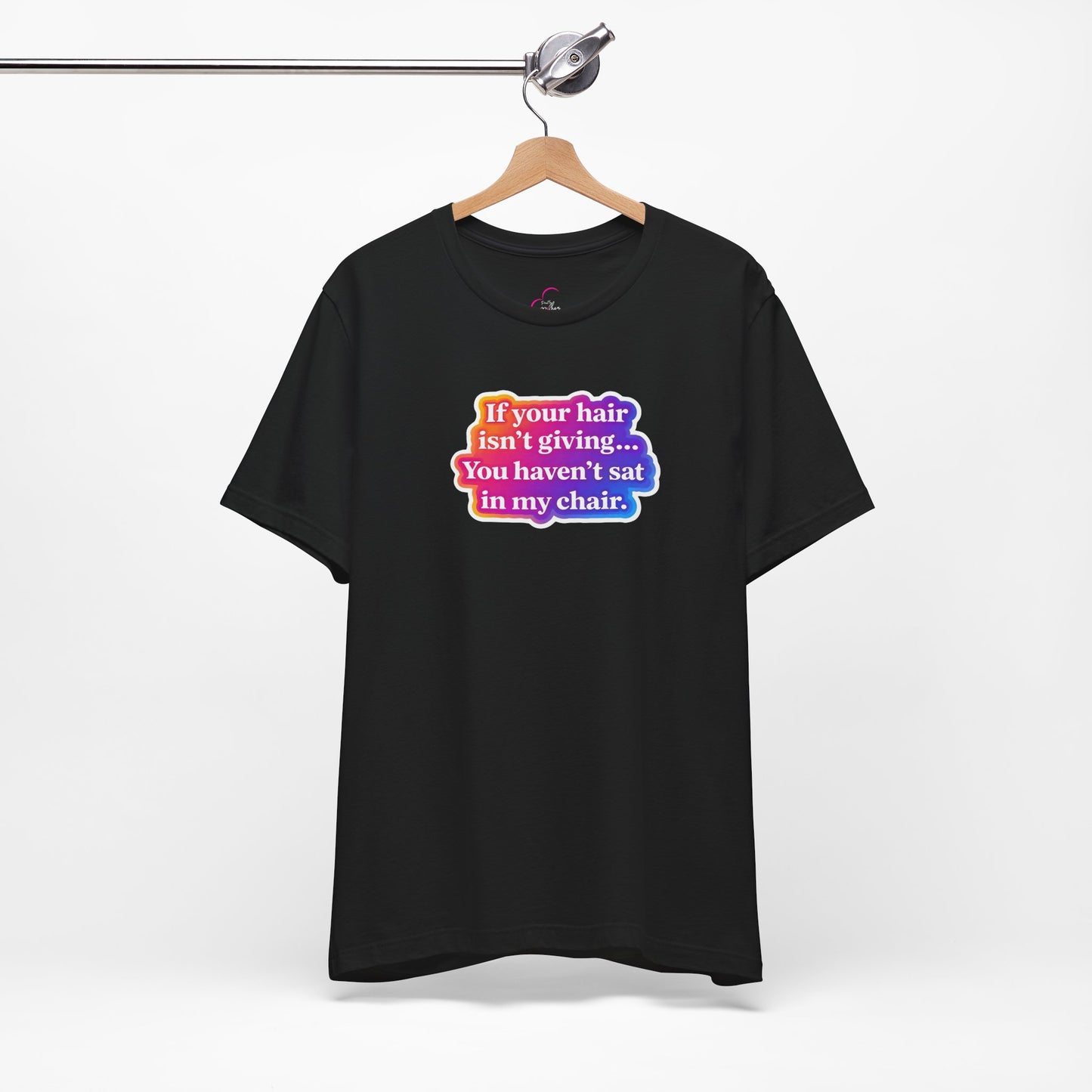If you hair isn't giving you haven't sat in my chair. T-shirt