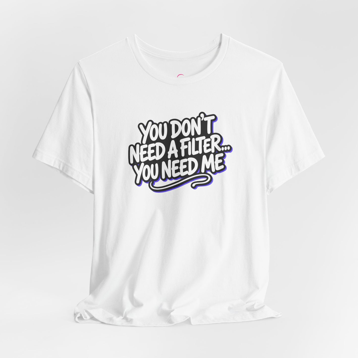 You don't need a filter you need me T-shirt