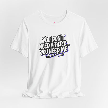 You don't need a filter you need me T-shirt