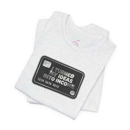 I turned my ideas into income T-shirt