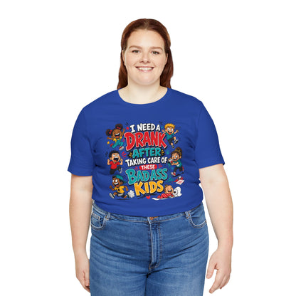 I need a drank after taking care of these bad ass kids T-shirt