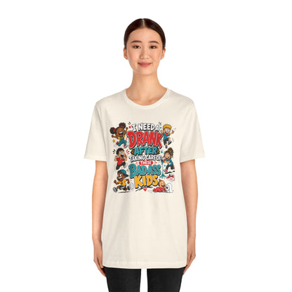 I need a drank after taking care of these bad ass kids T-shirt