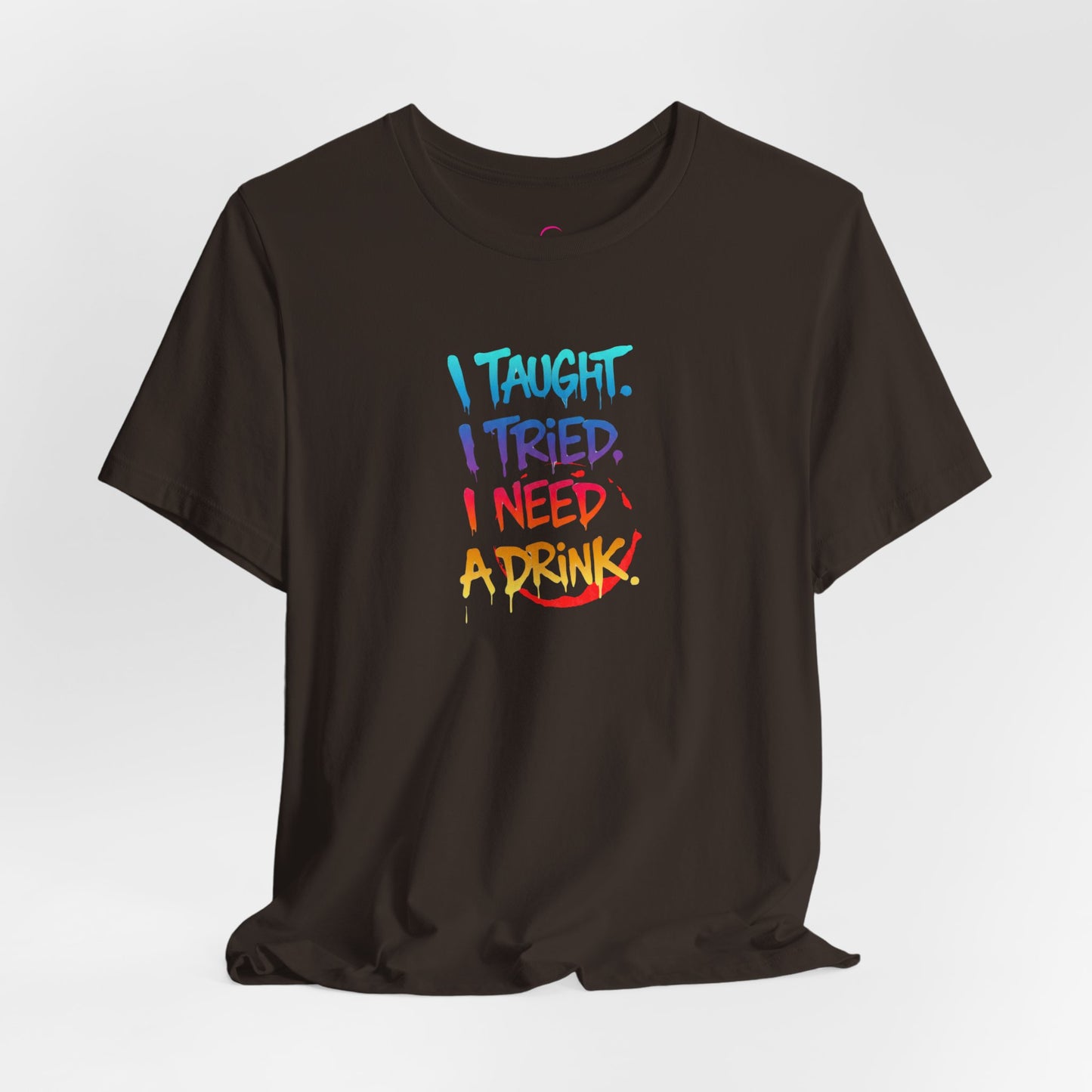 I taught. I tried. I need a drink T-shirt