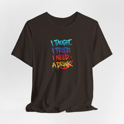 I taught. I tried. I need a drink T-shirt