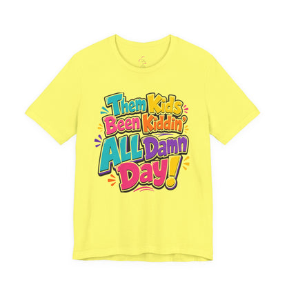 Them kids been kiddin' all damn day! T-shirt