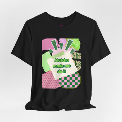 Matcha made me do it T-shirt
