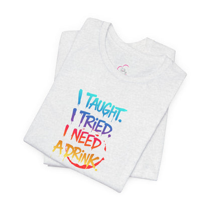 I taught. I tried. I need a drink T-shirt