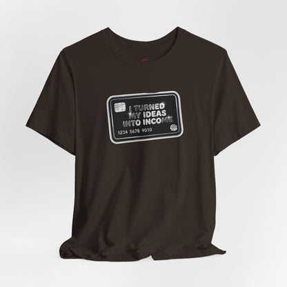 I turned my ideas into income T-shirt