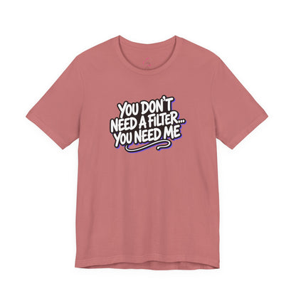 You don't need a filter you need me T-shirt