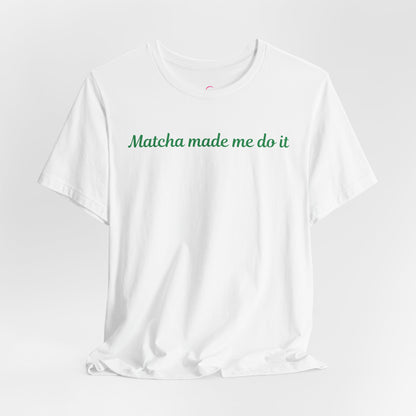 Matcha made me do it T-shirt