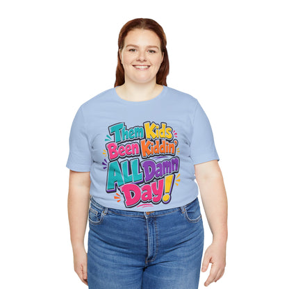 Them kids been kiddin' all damn day! T-shirt