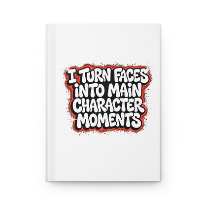 I turn faces into main character moments Hardcover Journal