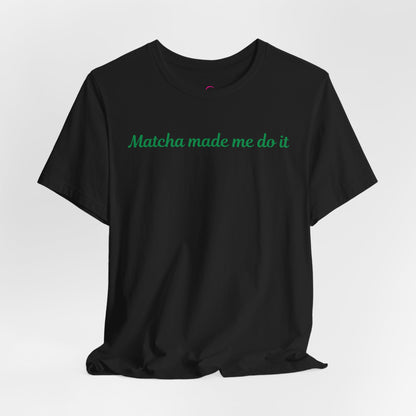 Matcha made me do it T-shirt