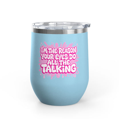 I'm the reason your eyes do all the talking Tumbler