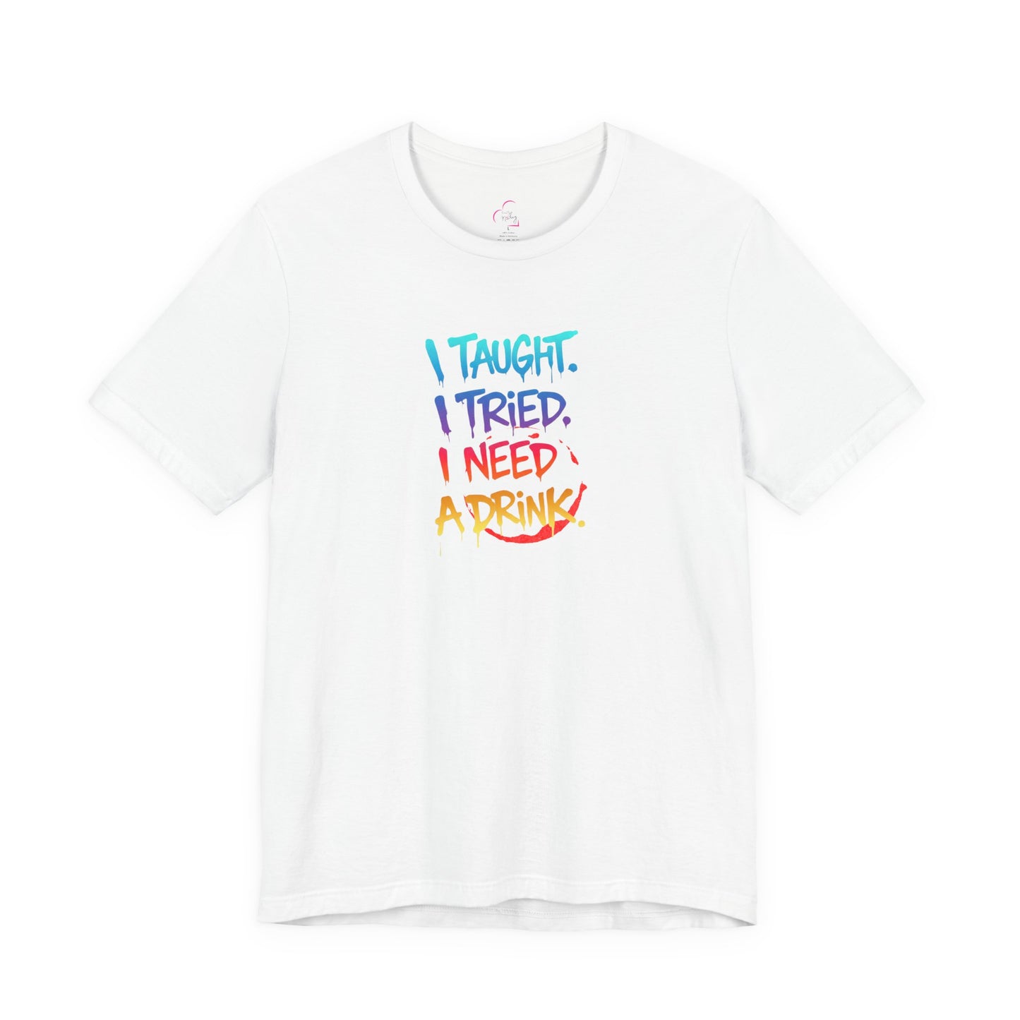 I taught. I tried. I need a drink T-shirt