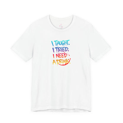 I taught. I tried. I need a drink T-shirt