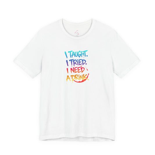 I taught. I tried. I need a drink T-shirt
