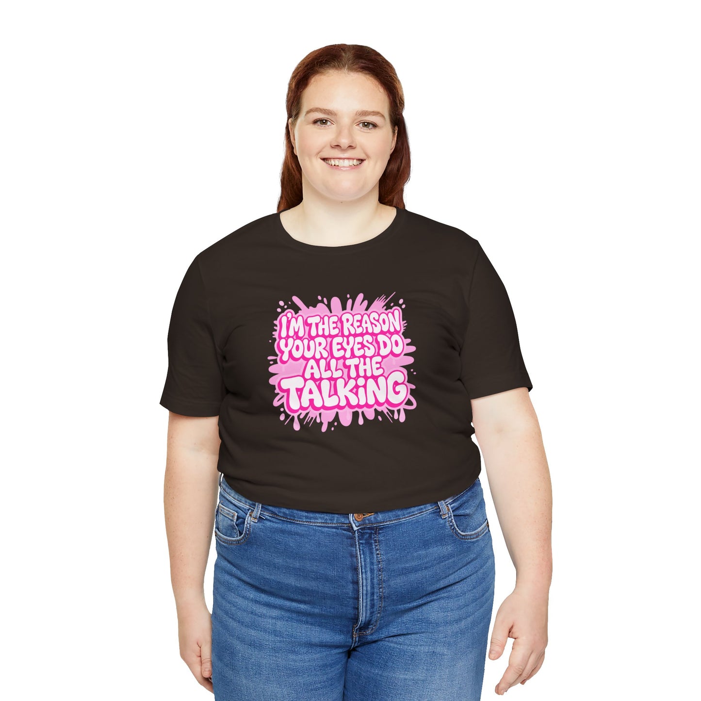 I'm the reason your eyes do all the talking T-shirt