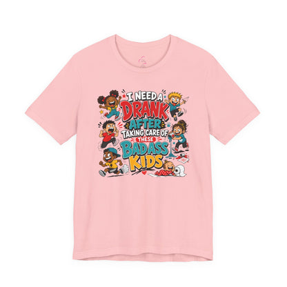 I need a drank after taking care of these bad ass kids T-shirt