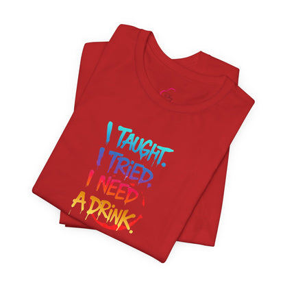 I taught. I tried. I need a drink T-shirt