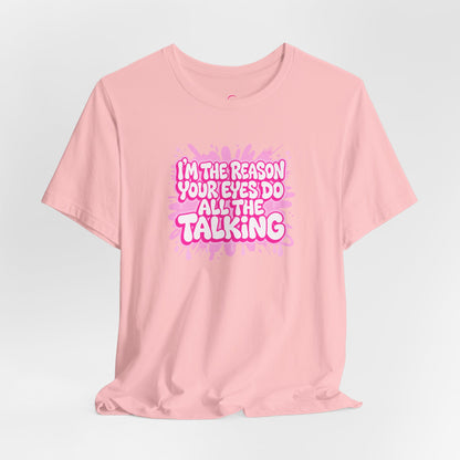 I'm the reason your eyes do all the talking T-shirt