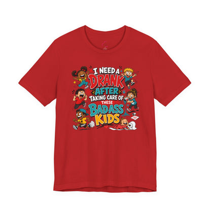 I need a drank after taking care of these bad ass kids T-shirt