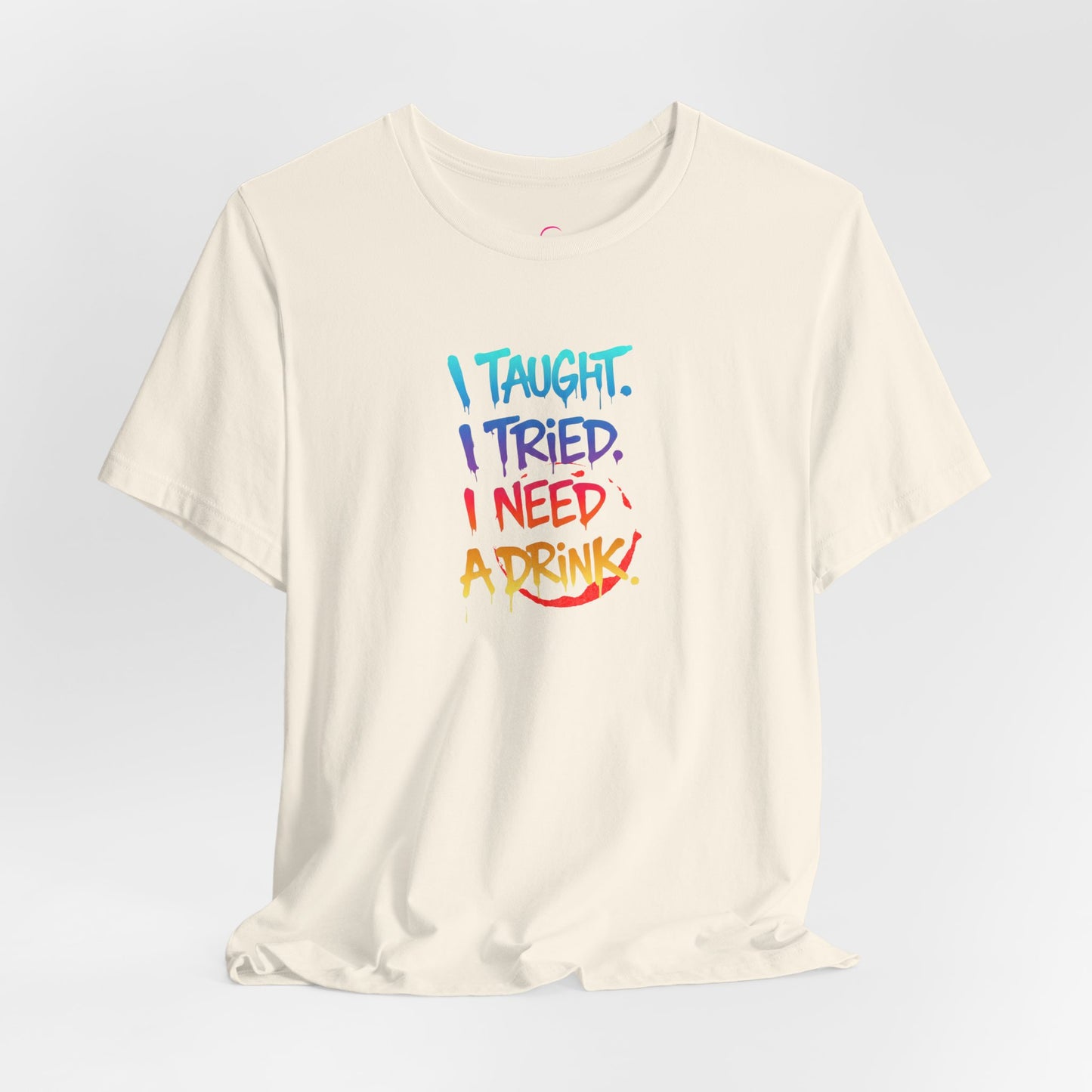 I taught. I tried. I need a drink T-shirt
