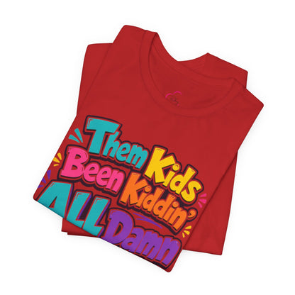 Them kids been kiddin' all damn day! T-shirt