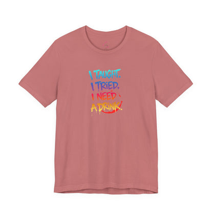 I taught. I tried. I need a drink T-shirt