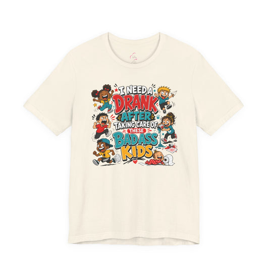 I need a drank after taking care of these bad ass kids T-shirt