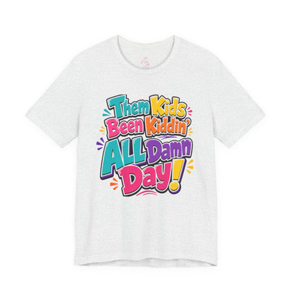 Them kids been kiddin' all damn day! T-shirt