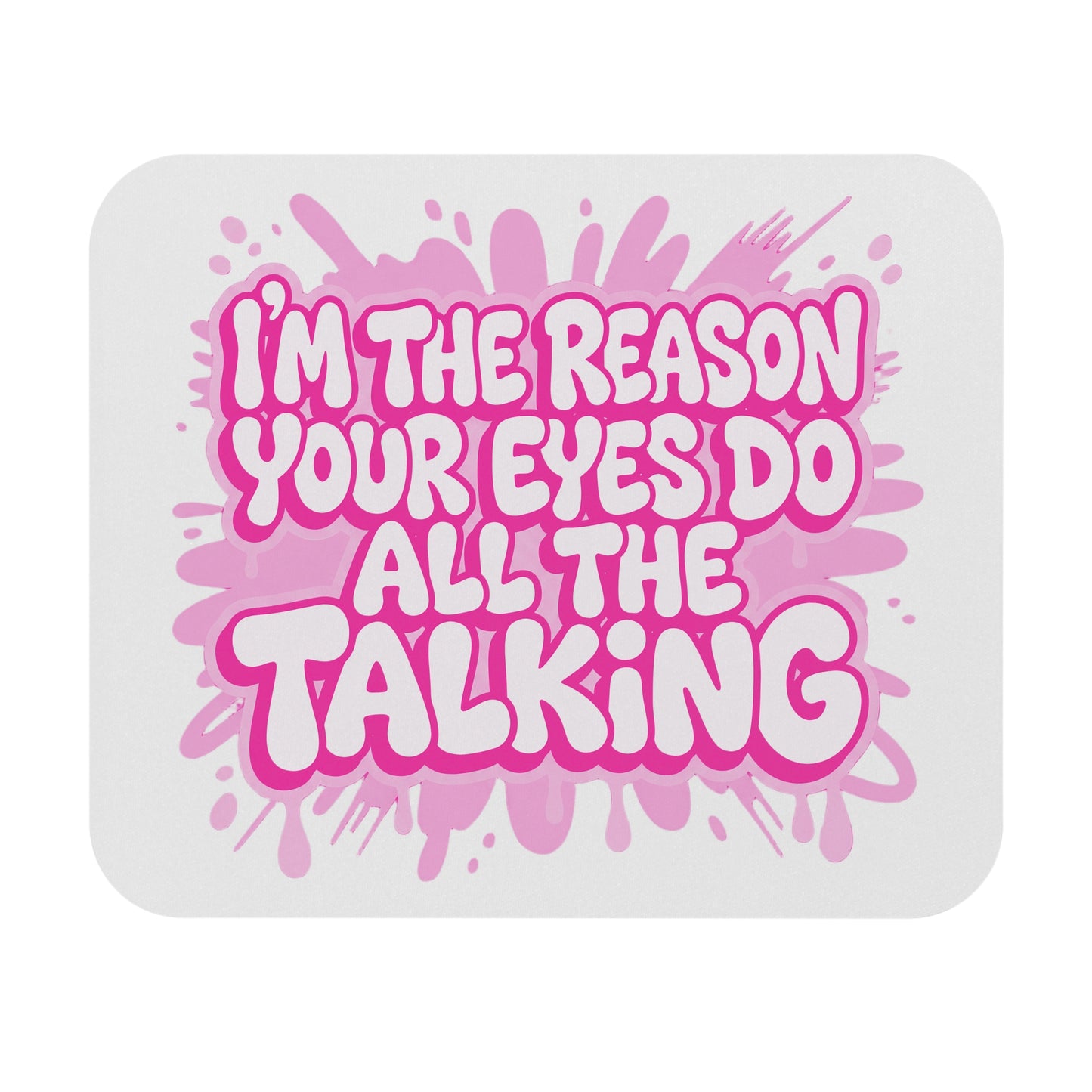 I'm the reason your eyes do all the talking  Mouse Pad