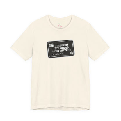 I turned my ideas into income T-shirt