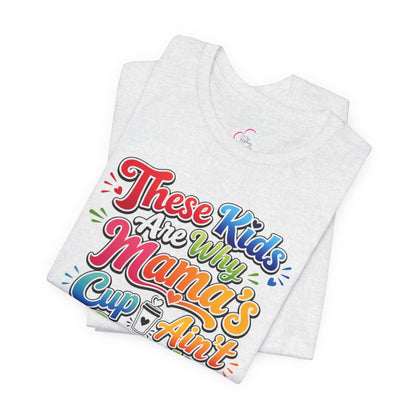 These kids are the reason mama's cup ain't empty T-shirt