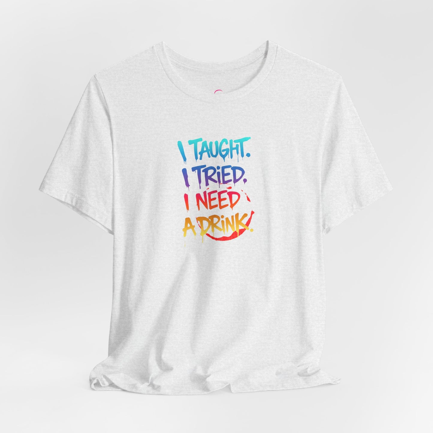 I taught. I tried. I need a drink T-shirt