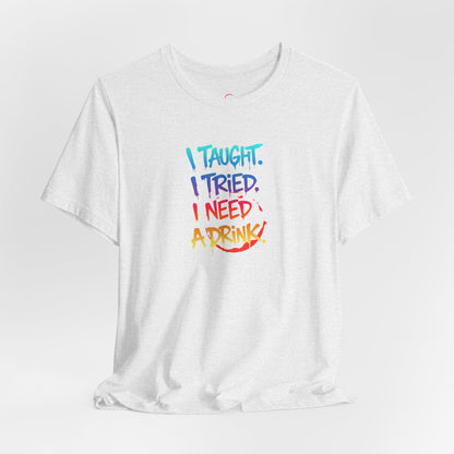 I taught. I tried. I need a drink T-shirt