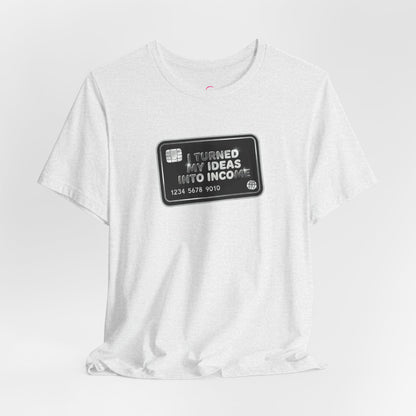 I turned my ideas into income T-shirt