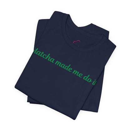 Matcha made me do it T-shirt